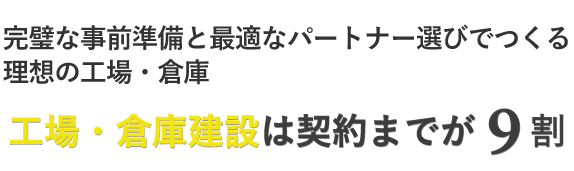 完璧な事前準備と最適なパートナー選びでつくる理想の工場・倉庫　工場・倉庫建設は契約までが9割