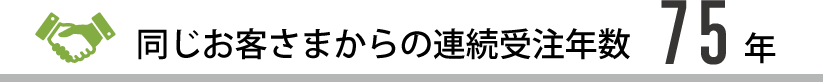 同じお客さまから連続して仕事をご下命いただいている年数70年