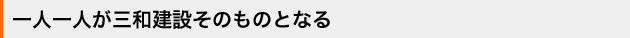 一人一人が三和建設そのものとなる